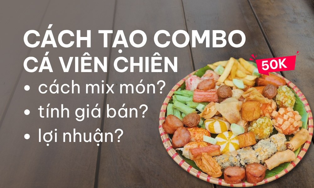 Cách tạo combo cá viên chiên: cách mix món, tính giá bán và lợi nhuận